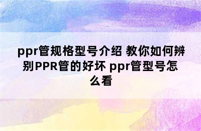 ppr管规格型号介绍 教你如何辨别PPR管的好坏 ppr管型号怎么看